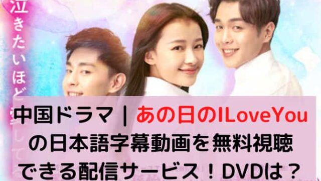 中国ドラマ｜あの日のILoveYouの日本語字幕動画を無料視聴できる配信サービス！DVDは？